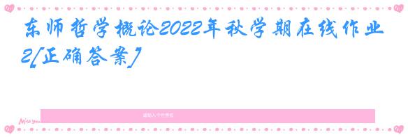 东师哲学概论2022年秋学期在线作业2[正确答案]