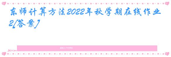 东师计算方法2022年秋学期在线作业2[答案]