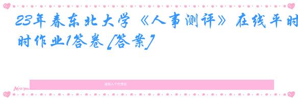 23年春东北大学《人事测评》在线平时作业1答卷 [答案]