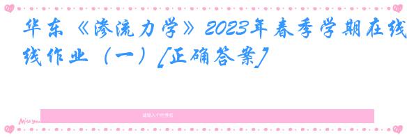 华东《渗流力学》2023年春季学期在线作业（一）[正确答案]