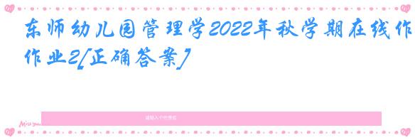 东师幼儿园管理学2022年秋学期在线作业2[正确答案]