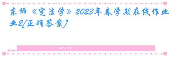 东师《宪法学》2023年春学期在线作业2[正确答案]