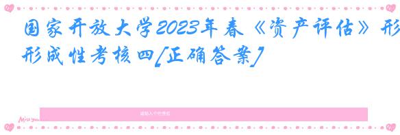 国家开放大学2023年春《资产评估》形成性考核四[正确答案]